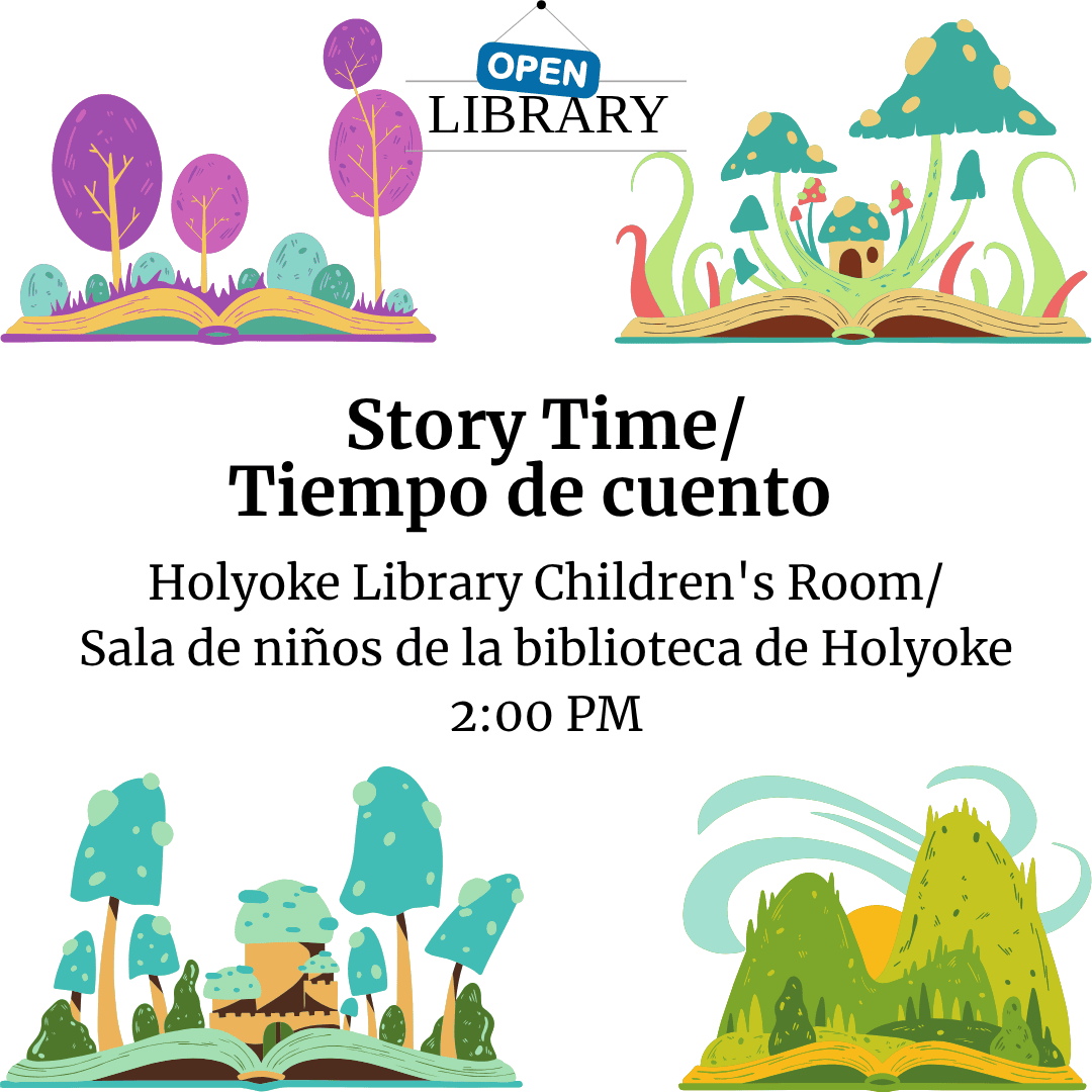 Image shows four open books with magical landscapes coming up from the pages with a sign that says open library. Text reads: Story Time/
Tiempo de cuento
Holyoke Library Children's Room/
Sala de niños de la biblioteca de Holyoke
2:00 PM
