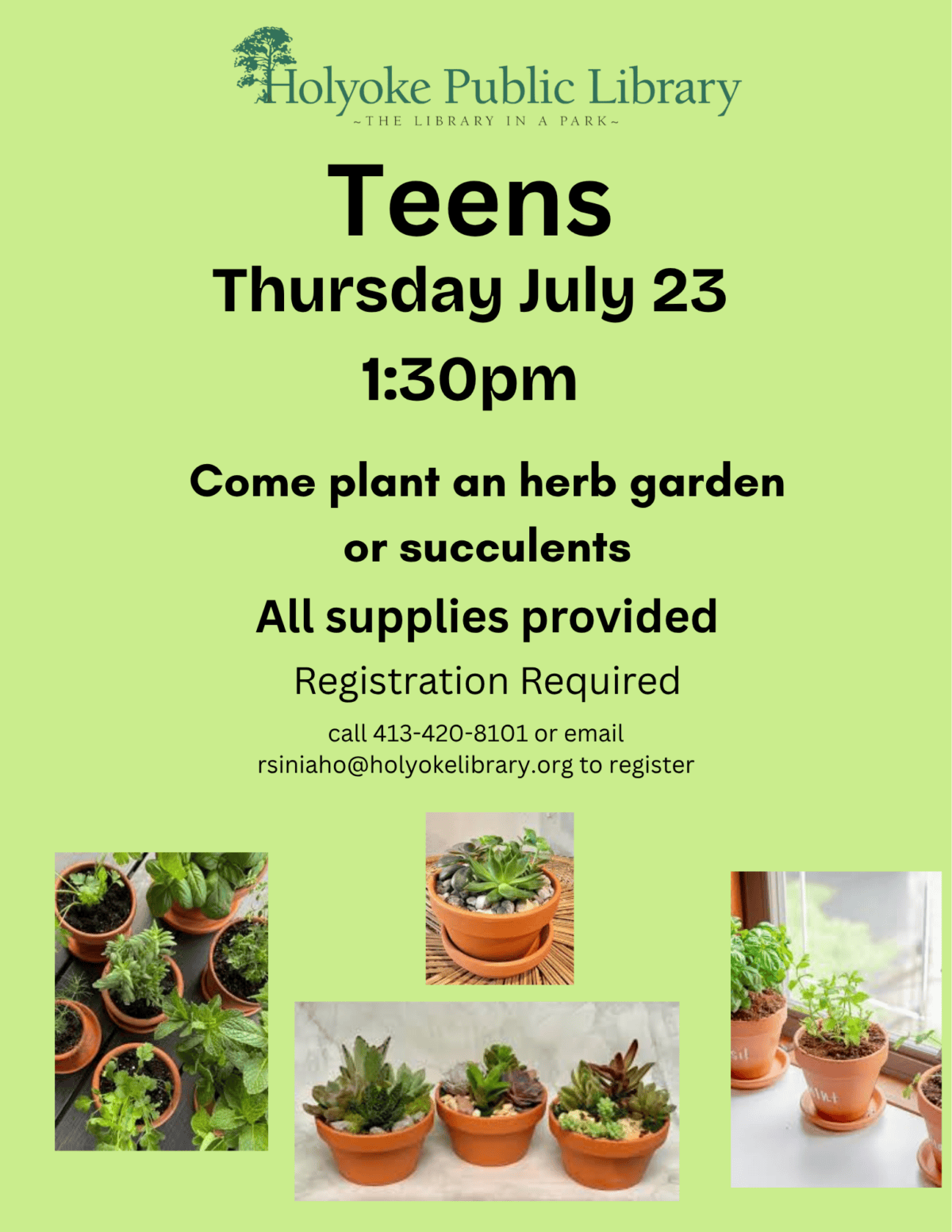 Image is a bright green background with four images of potted plants. Text reads: Teens
Come plant an herb garden or succulents
Thursday July 23 1:30pm
All supplies provided
Registration Required
call 413-420-8101 or email rsiniaho@holyokelibrary.org to register