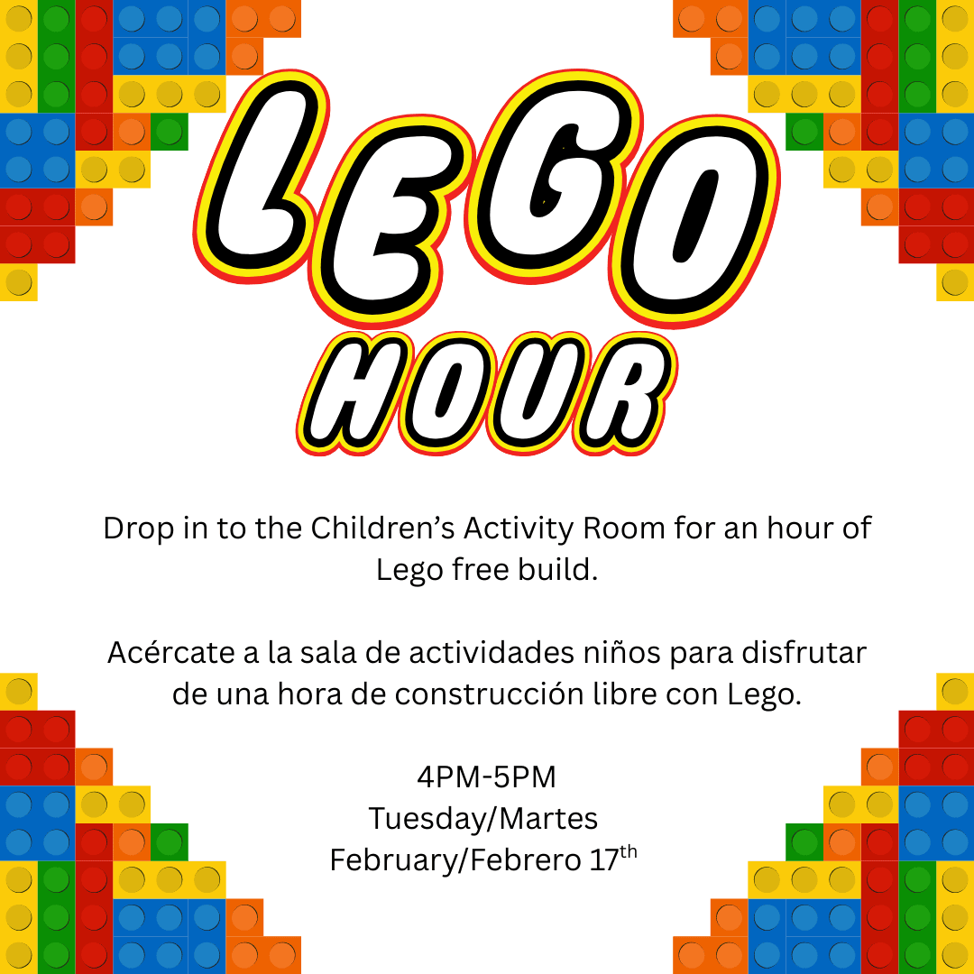 LEGO HOUR Drop in to the Children’s Activity Room for an hour of Lego free build.

Acércate a la sala de actividades niños para disfrutar de una hora de construcción libre con Lego.

4PM-5PM
Tuesday/Martes 
February/Febrero 17th